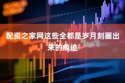 配资之家网这些全都是岁月刻画出来的痕迹